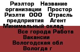 Риэлтор › Название организации ­ Простор-Риэлти, ООО › Отрасль предприятия ­ Агент › Минимальный оклад ­ 150 000 - Все города Работа » Вакансии   . Вологодская обл.,Вологда г.